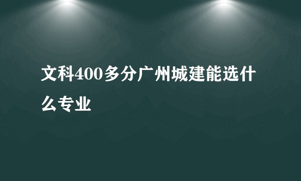文科400多分广州城建能选什么专业