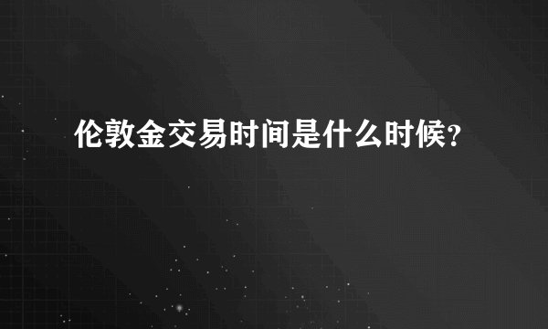 伦敦金交易时间是什么时候？