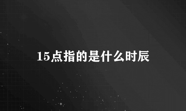 15点指的是什么时辰