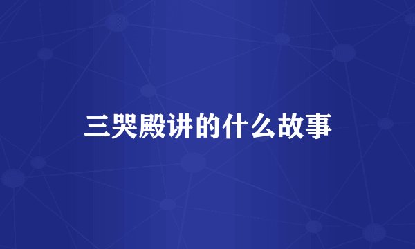 三哭殿讲的什么故事