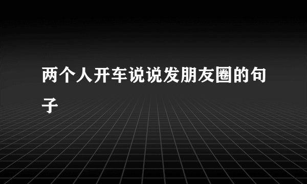 两个人开车说说发朋友圈的句子