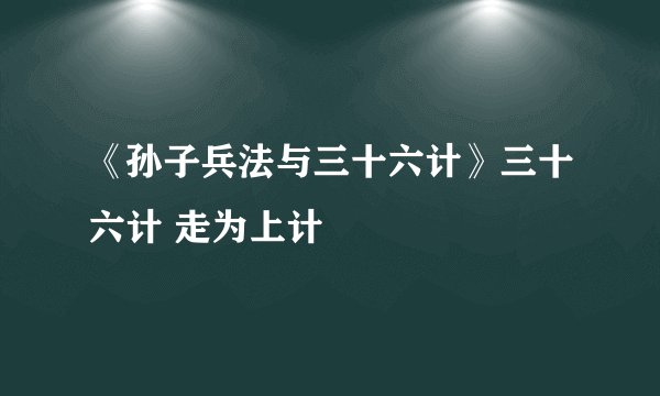 《孙子兵法与三十六计》三十六计 走为上计