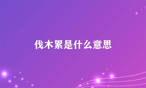 伐木累是什么意思
