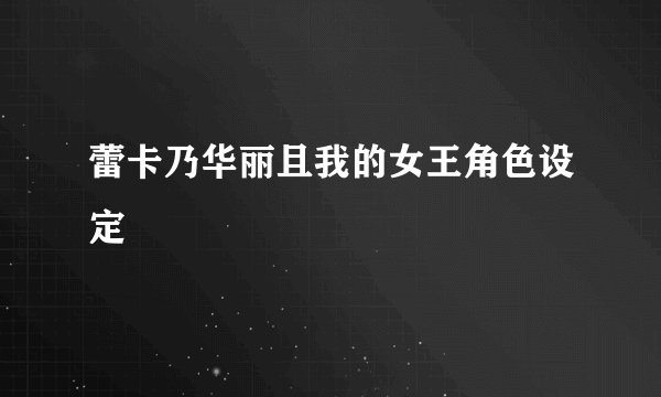 蕾卡乃华丽且我的女王角色设定
