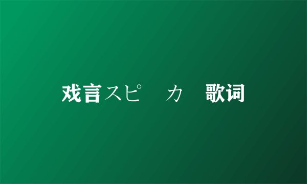 戏言スピーカー歌词