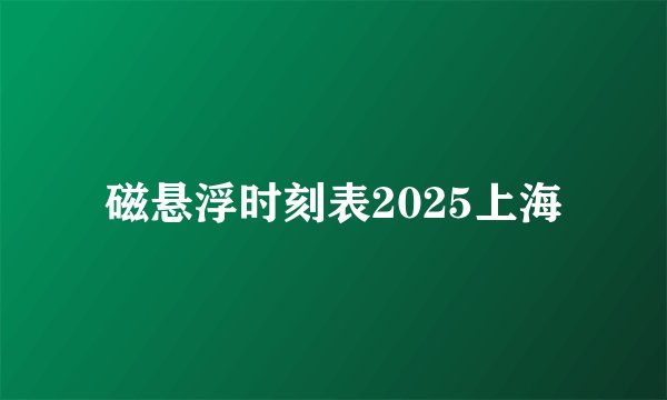 磁悬浮时刻表2025上海