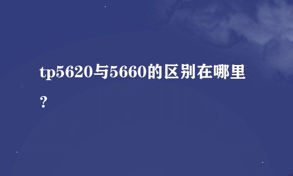tp5620与5660的区别在哪里？