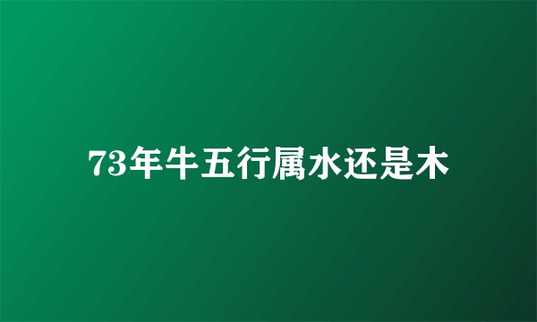 73年牛五行属水还是木