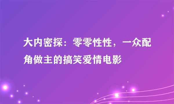 大内密探：零零性性，一众配角做主的搞笑爱情电影