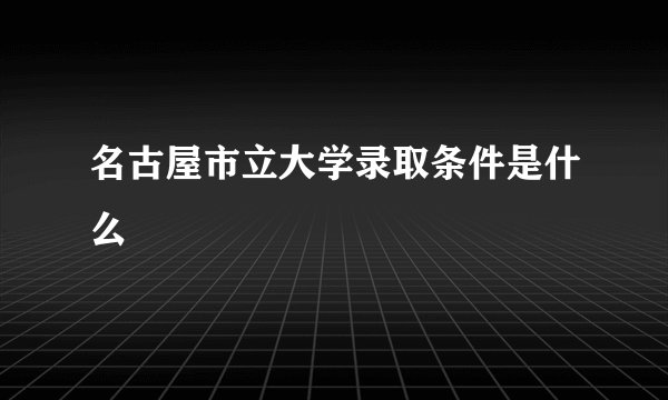名古屋市立大学录取条件是什么