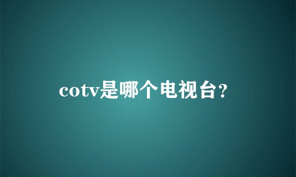 cotv是哪个电视台？