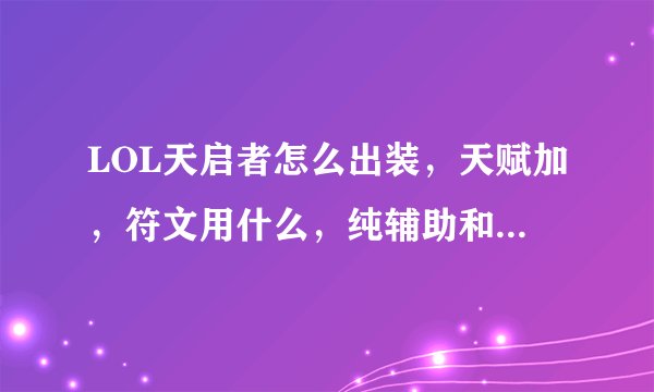LOL天启者怎么出装，天赋加，符文用什么，纯辅助和半辅助，技能主啥，副啥。