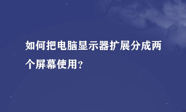 如何把电脑显示器扩展分成两个屏幕使用？