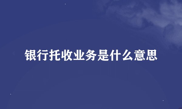 银行托收业务是什么意思