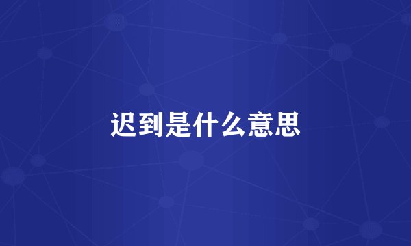 迟到是什么意思