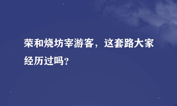 荣和烧坊宰游客,这套路大家经历过吗?