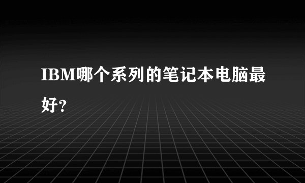 IBM哪个系列的笔记本电脑最好？