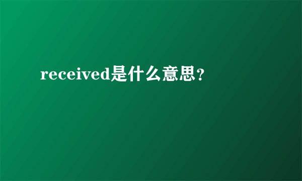 received是什么意思?