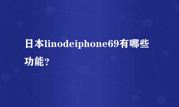 日本linodeiphone69有哪些功能?