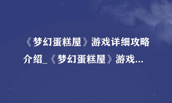 《梦幻蛋糕屋》游戏详细攻略介绍_《梦幻蛋糕屋》游戏详细攻略是什么