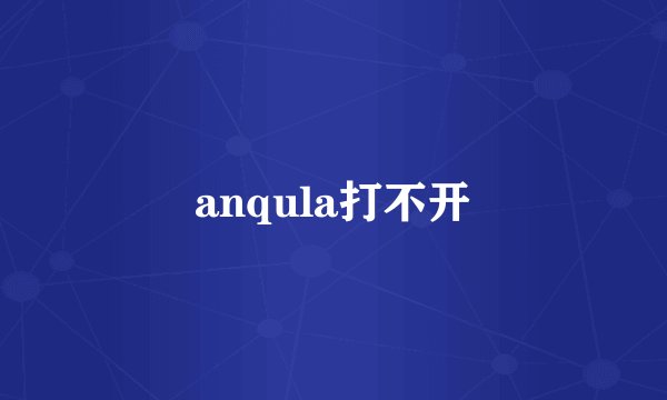 anqula打不开