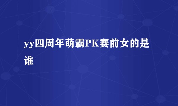 yy四周年萌霸PK赛前女的是谁
