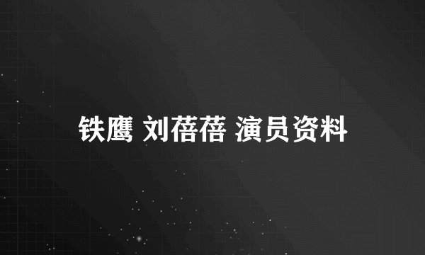 铁鹰 刘蓓蓓 演员资料