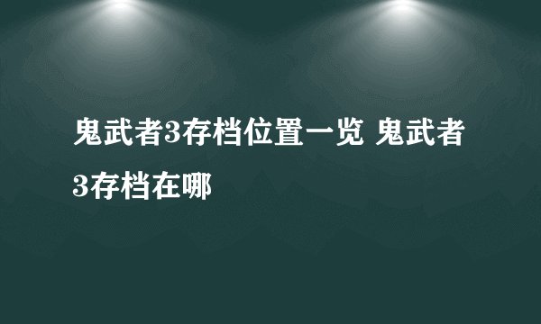 鬼武者3存档位置一览 鬼武者3存档在哪