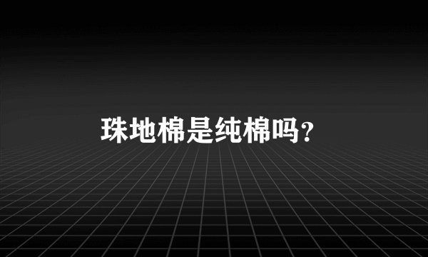 珠地棉是纯棉吗?