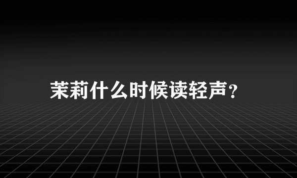 茉莉什么时候读轻声？
