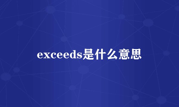 exceeds是什么意思