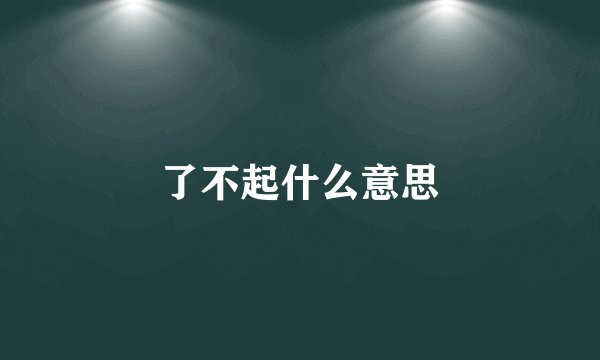 了不起什么意思