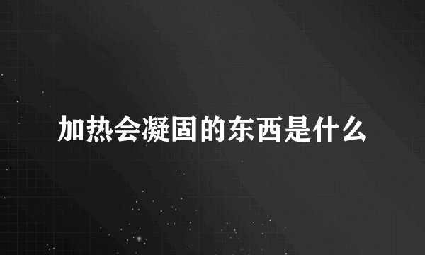 加热会凝固的东西是什么
