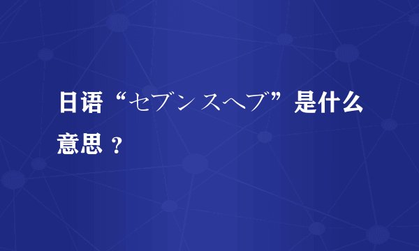 日语“セブンスヘブ”是什么意思 ？