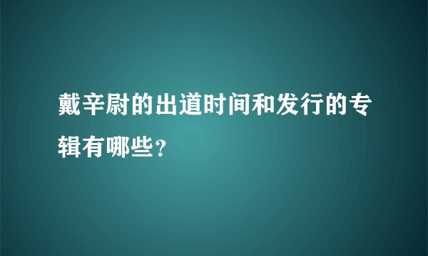 戴辛尉的出道时间和发行的专辑有哪些？
