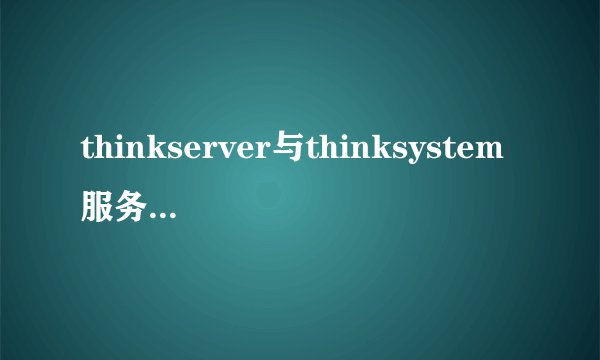 thinkserver与thinksystem服务器的区别?