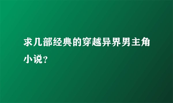 求几部经典的穿越异界男主角小说?
