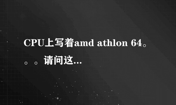 CPU上写着amd athlon 64。。。请问这是哪款CPU