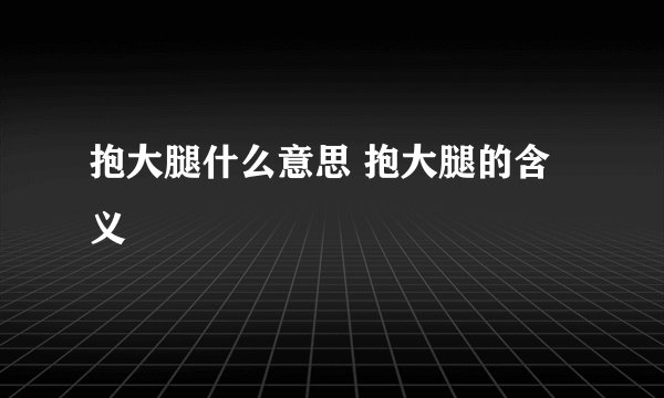 抱大腿什么意思 抱大腿的含义