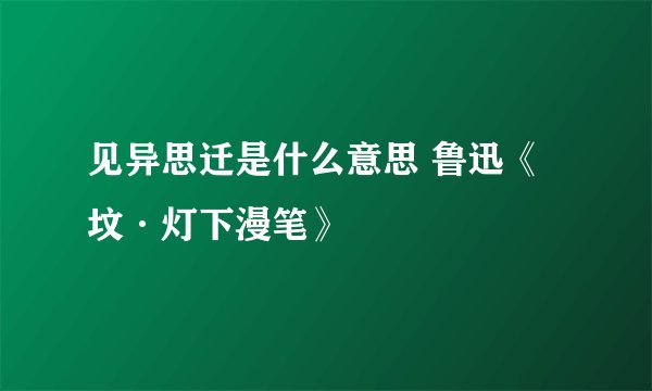 见异思迁是什么意思 鲁迅《坟·灯下漫笔》