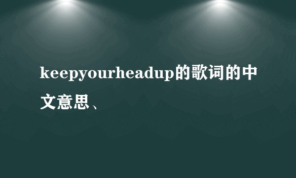keepyourheadup的歌词的中文意思、