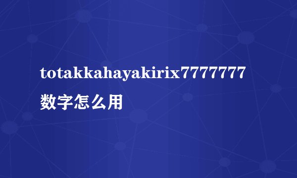 totakkahayakirix7777777数字怎么用