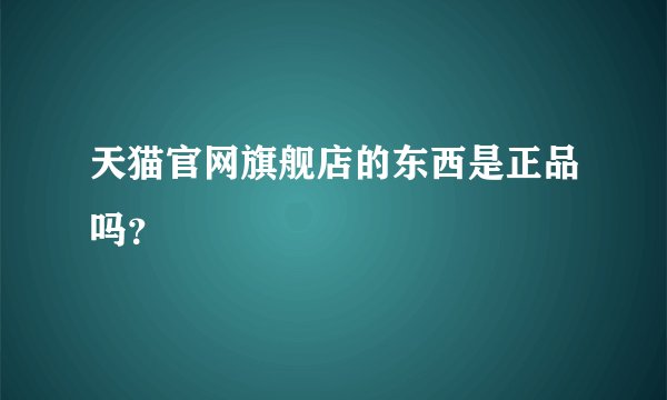 天猫官网旗舰店的东西是正品吗？