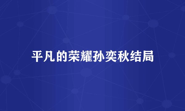 平凡的荣耀孙奕秋结局