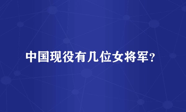 中国现役有几位女将军？