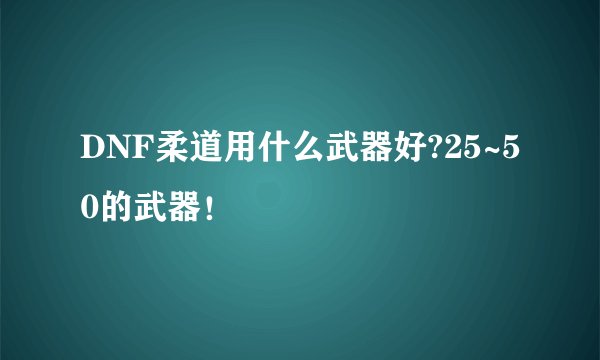 DNF柔道用什么武器好?25~50的武器！