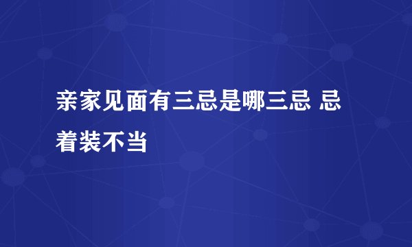 亲家见面有三忌是哪三忌 忌着装不当