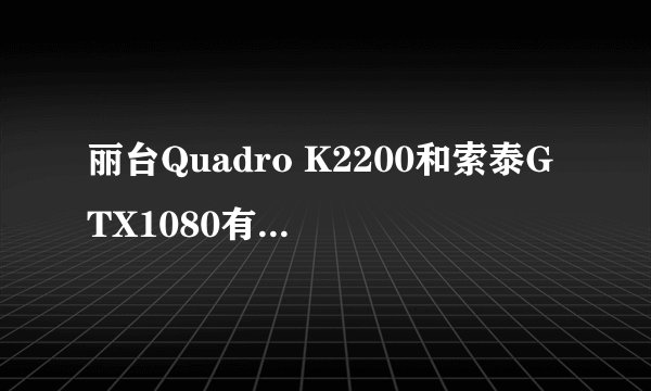 丽台Quadro K2200和索泰GTX1080有什么区别