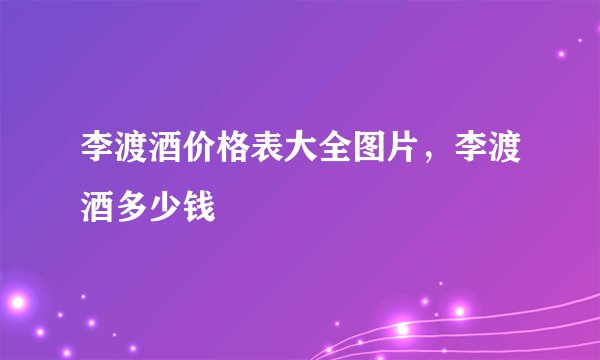 李渡酒价格表大全图片，李渡酒多少钱
