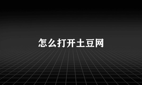 怎么打开土豆网